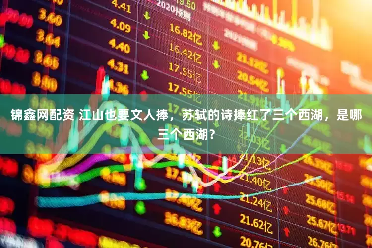 锦鑫网配资 江山也要文人捧，苏轼的诗捧红了三个西湖，是哪三个西湖？